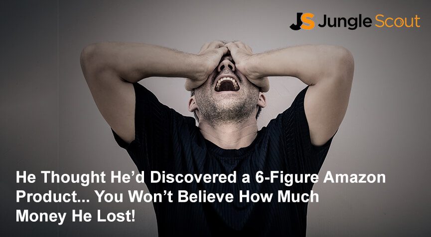 He Thought He Had Discovered a Six-Figure Amazon Product… You Won’t Believe How Much Money He Lost